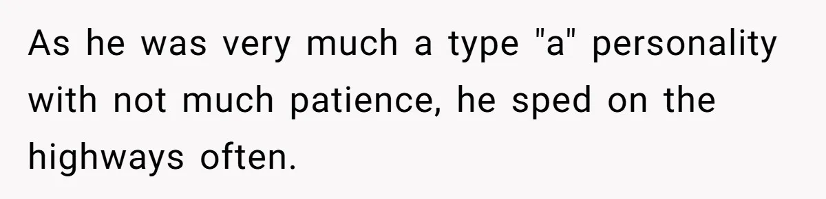 As he was very much a type "a" personality with not much patience, he sped on the highways often.