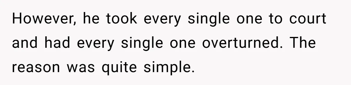 However, he took every single one to court and had every single one overturned. The reason was quite simple.
