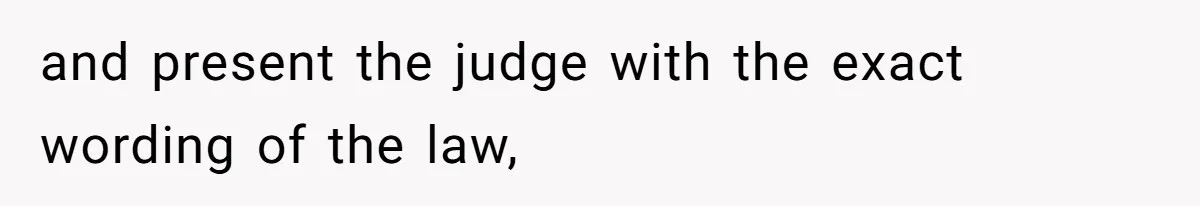and present the judge with the exact wording of the law,
