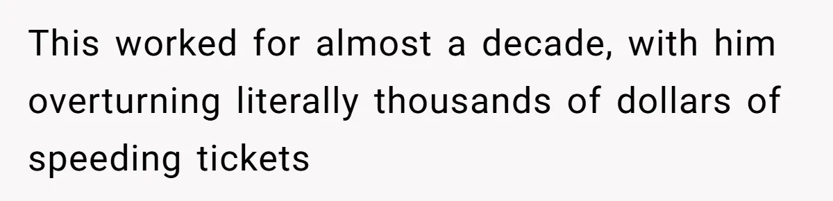 This worked for almost a decade, with him overturning literally thousands of dollars of speeding tickets