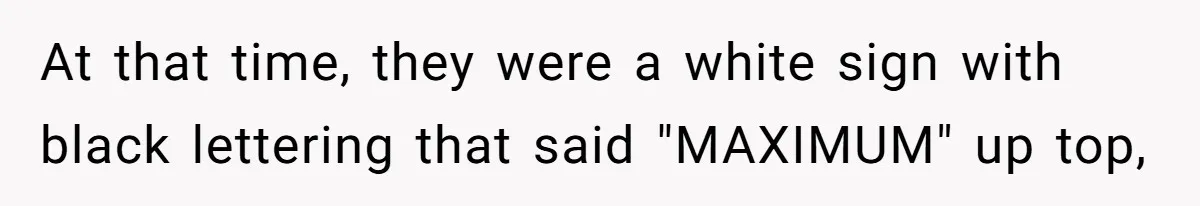 At that time, they were a white sign with black lettering that said "MAXIMUM" up top,