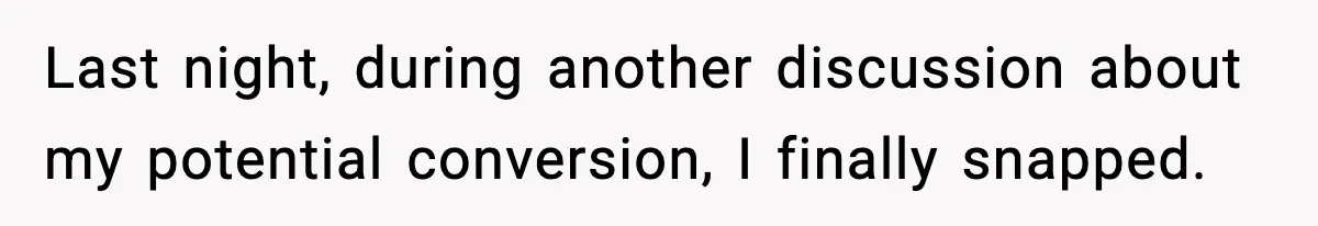 Last night, during another discussion about my potential conversion, I finally snapped.