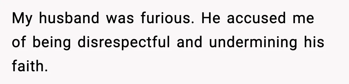 My husband was furious. He accused me of being disrespectful and undermining his faith.