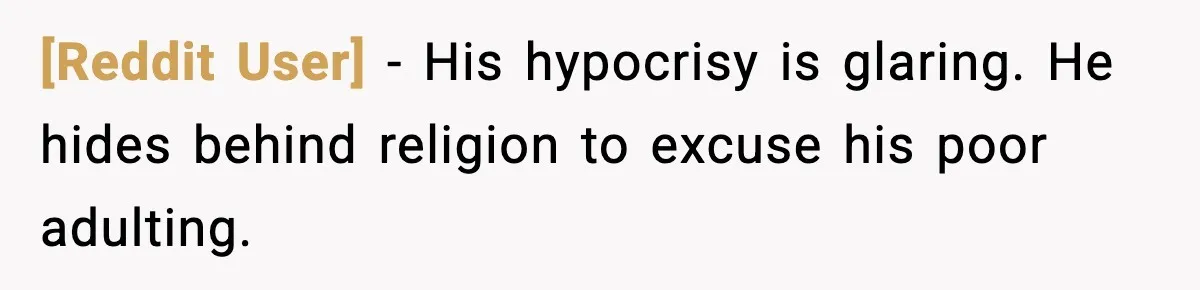 [Reddit User] - His hypocrisy is glaring. He hides behind religion to excuse his poor adulting.
