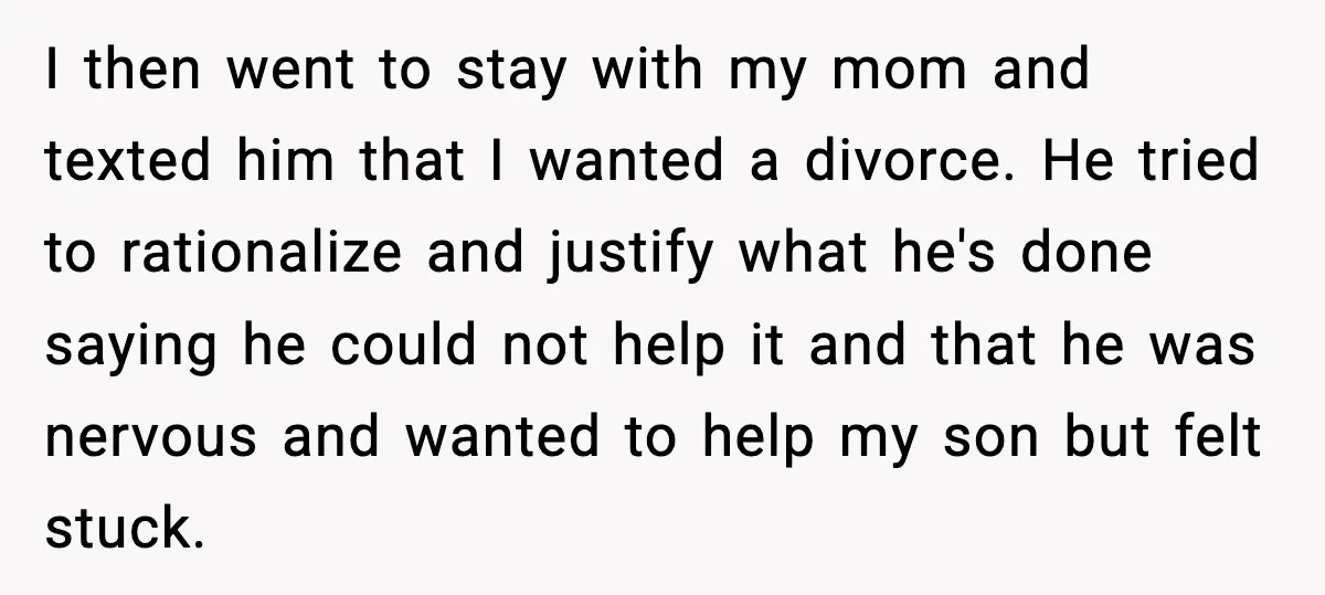 I then went to stay with my mom and texted him that I wanted a divorce. He tried to rationalize and justify what he's done saying he could not help...