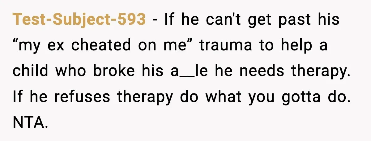 Test-Subject-593 - If he can't get past his “my ex cheated on me” trauma to help a child who broke his a__le he needs therapy. If he refuses therapy do...