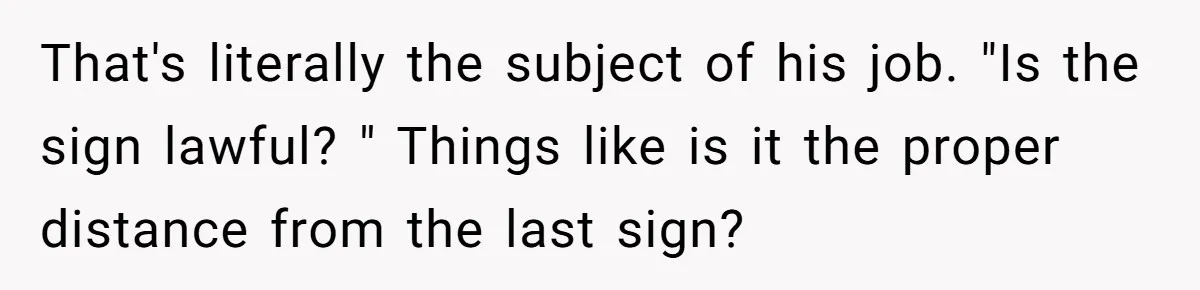 That's literally the subject of his job. "Is the sign lawful? " Things like is it the proper distance from the last sign?