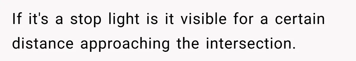 If it's a stop light is it visible for a certain distance approaching the intersection.