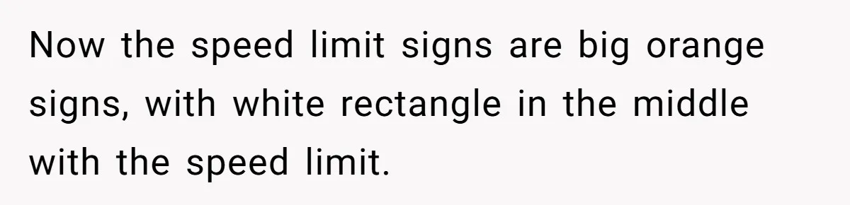Now the speed limit signs are big orange signs, with white rectangle in the middle with the speed limit.