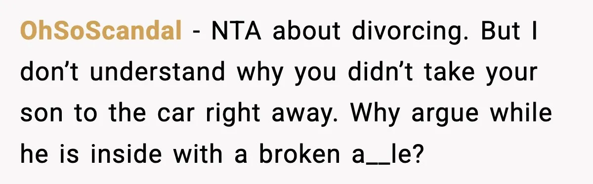 OhSoScandal - NTA about divorcing. But I don’t understand why you didn’t take your son to the car right away. Why argue while he is inside with a broken a__le?