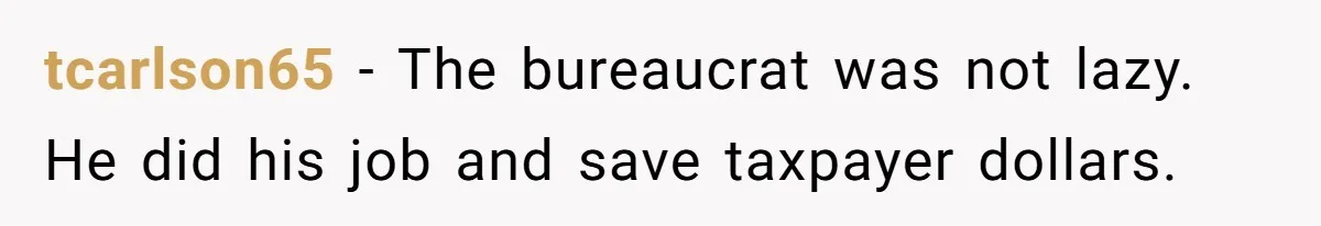 tcarlson65 − The bureaucrat was not lazy. He did his job and save taxpayer dollars.