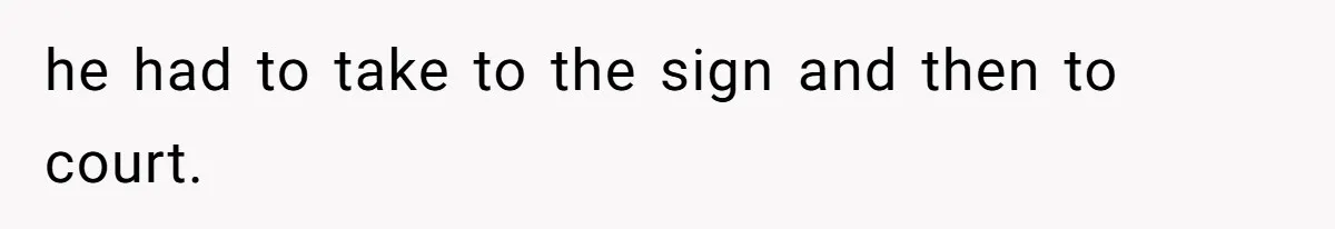 he had to take to the sign and then to court.