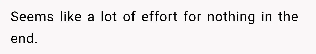Seems like a lot of effort for nothing in the end.