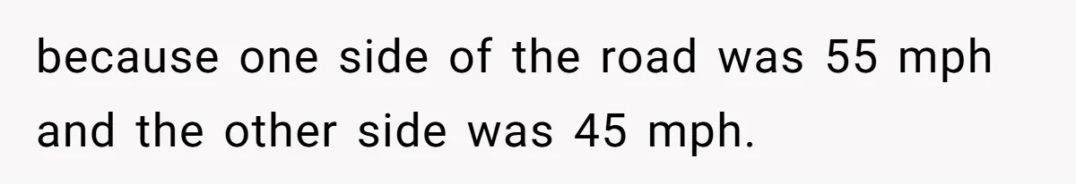 because one side of the road was 55 mph and the other side was 45 mph.