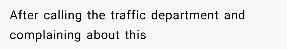 After calling the traffic department and complaining about this