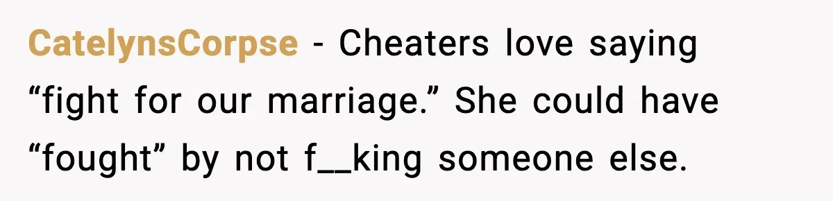 CatelynsCorpse - Cheaters love saying “fight for our marriage.” She could have “fought” by not f__king someone else.