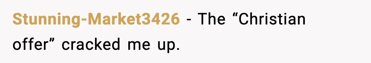 Stunning-Market3426 - The “Christian offer” cracked me up.