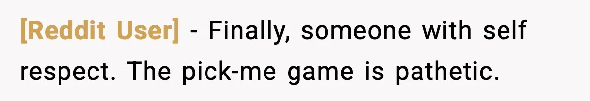 [Reddit User] - Finally, someone with self respect. The pick-me game is pathetic.