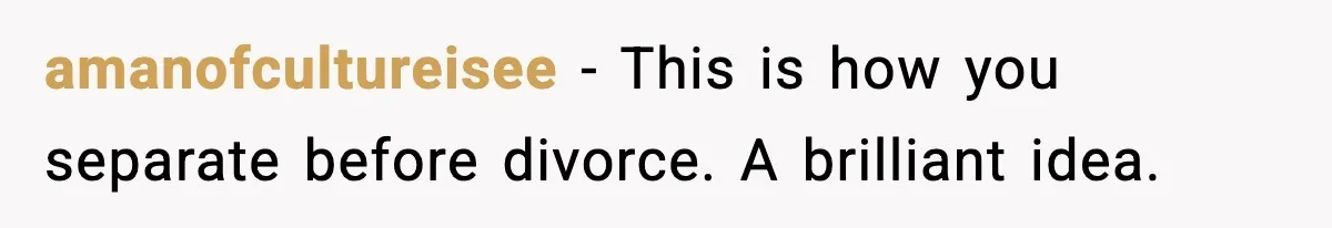 amanofcultureisee - This is how you separate before divorce. A brilliant idea.