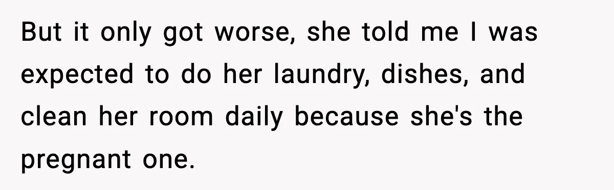 But it only got worse, she told me I was expected to do her laundry, dishes, and clean her room daily because she's the pregnant one.