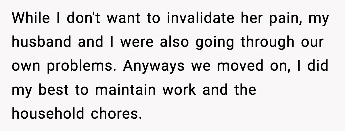 While I don't want to invalidate her pain, my husband and I were also going through our own problems. Anyways we moved on, I did my best to maintain work...