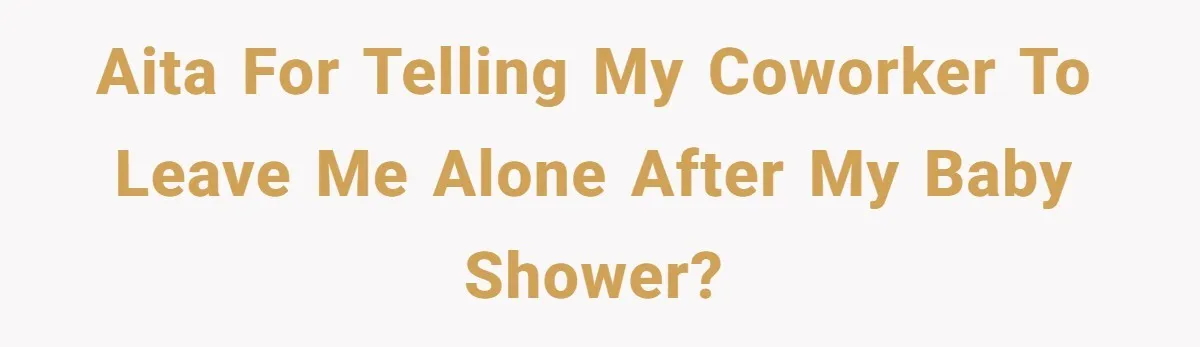 AITA for telling my coworker to leave me alone after my baby shower?