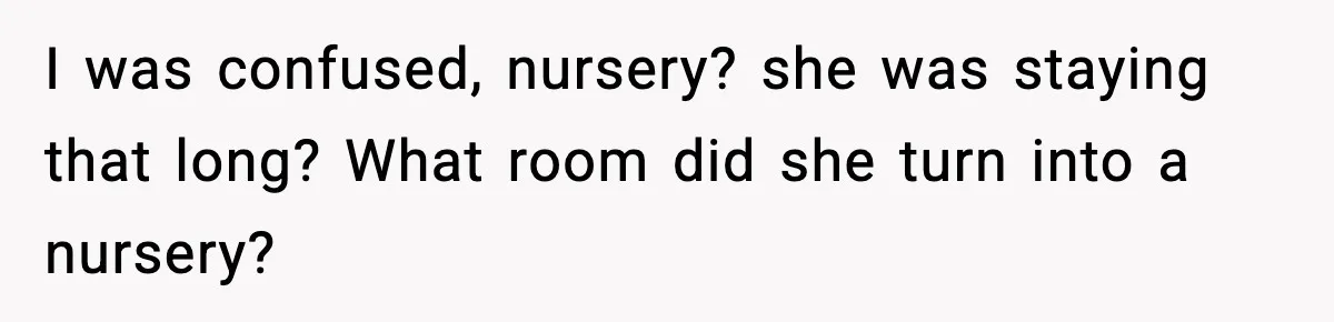 I was confused, nursery? she was staying that long? What room did she turn into a nursery?