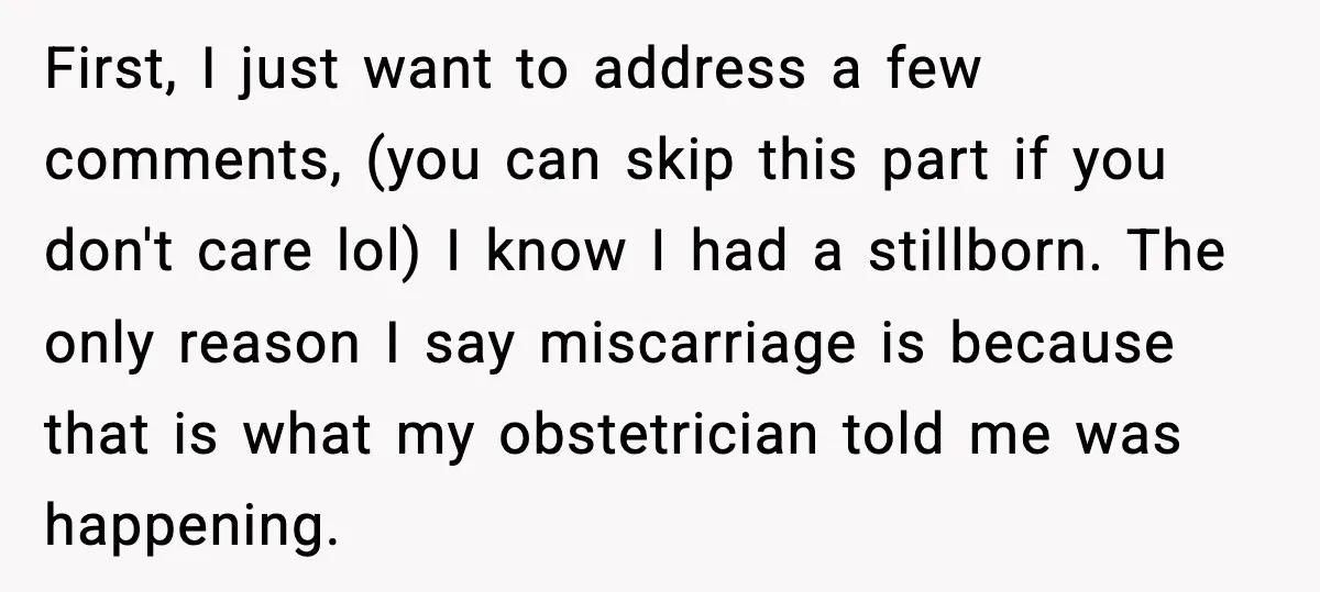 First, I just want to address a few comments, (you can skip this part if you don't care lol) I know I had a stillborn. The only reason I say...
