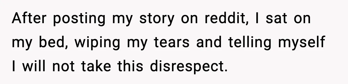 After posting my story on reddit, I sat on my bed, wiping my tears and telling myself I will not take this disrespect.