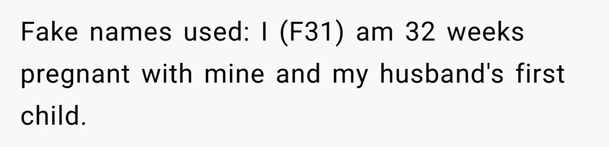 Fake names used: I (F31) am 32 weeks pregnant with mine and my husband's first child.