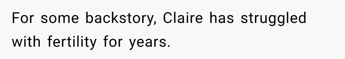 For some backstory, Claire has struggled with fertility for years.
