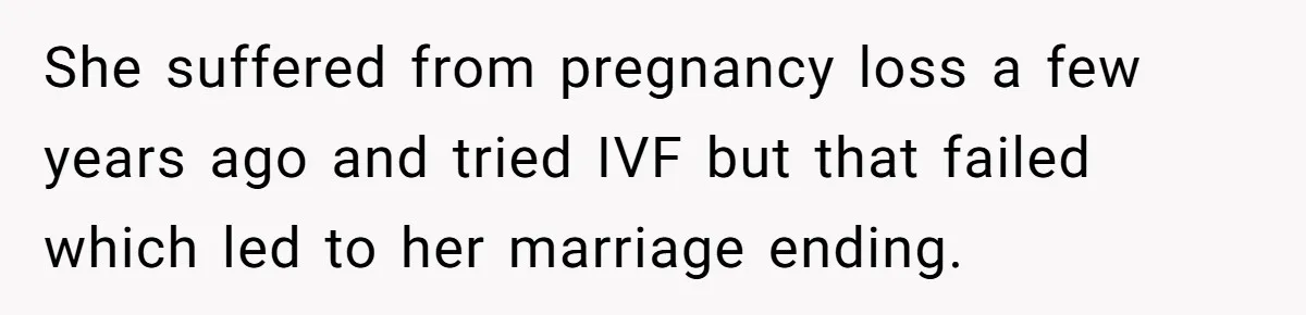 She suffered from pregnancy loss a few years ago and tried IVF but that failed which led to her marriage ending.
