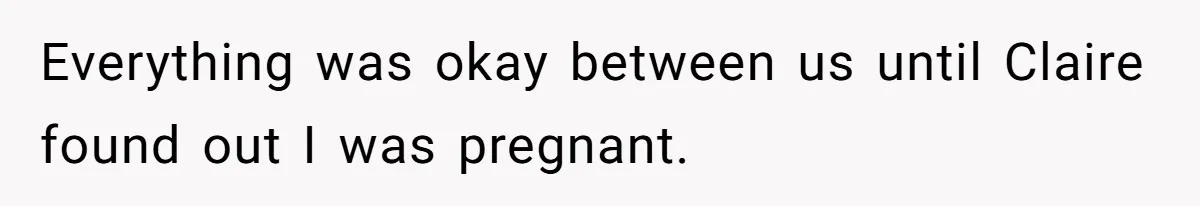 Everything was okay between us until Claire found out I was pregnant.