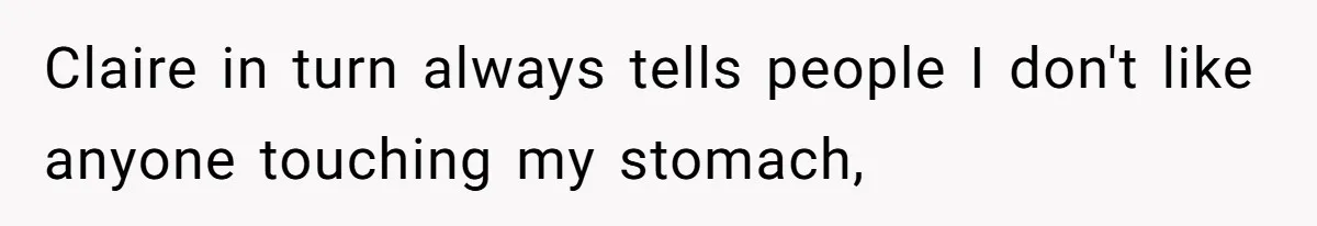 Claire in turn always tells people I don't like anyone touching my stomach,
