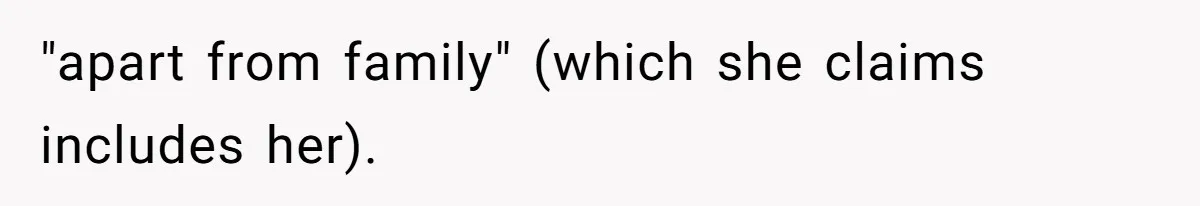 "apart from family" (which she claims includes her).