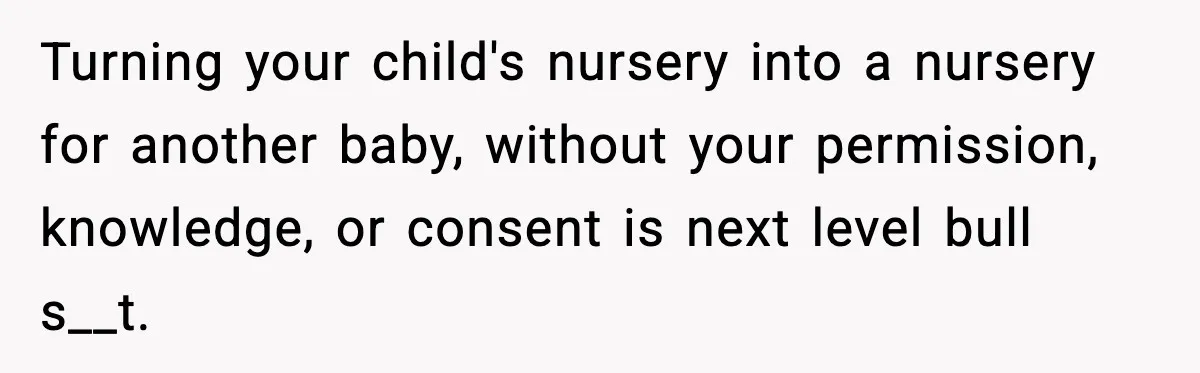 Turning your child's nursery into a nursery for another baby, without your permission, knowledge, or consent is next level bull s__t.