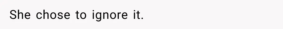 She chose to ignore it.