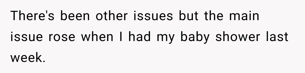 There's been other issues but the main issue rose when I had my baby shower last week.