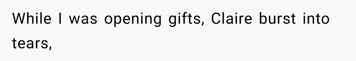 While I was opening gifts, Claire burst into tears,