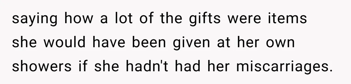 saying how a lot of the gifts were items she would have been given at her own showers if she hadn't had her miscarriages.