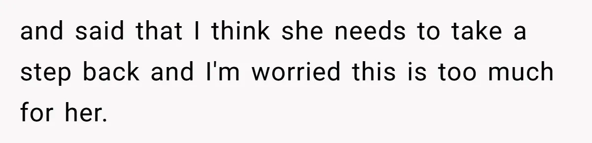 and said that I think she needs to take a step back and I'm worried this is too much for her.