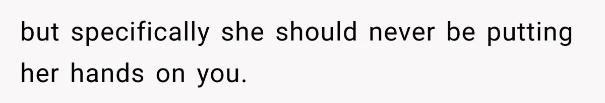 but specifically she should never be putting her hands on you.