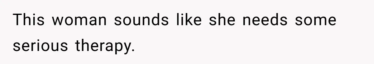 This woman sounds like she needs some serious therapy.