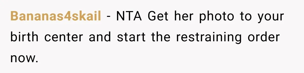Bananas4skail − NTA Get her photo to your birth center and start the restraining order now.