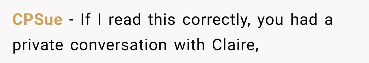CPSue − If I read this correctly, you had a private conversation with Claire,