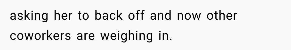 asking her to back off and now other coworkers are weighing in.