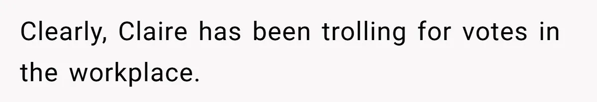 Clearly, Claire has been trolling for votes in the workplace.