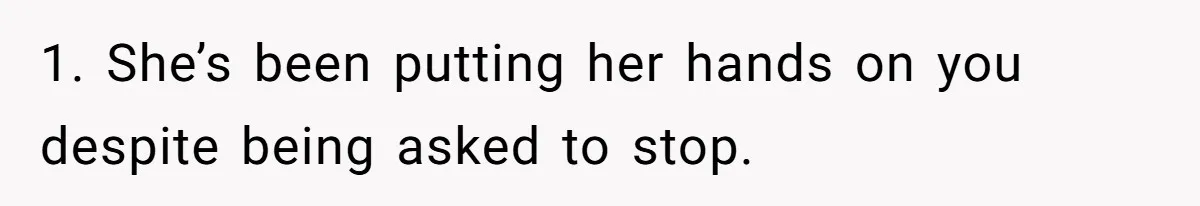 1. She’s been putting her hands on you despite being asked to stop.