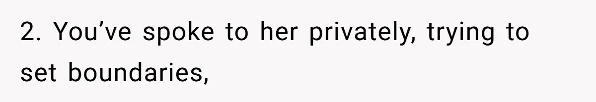 2. You’ve spoke to her privately, trying to set boundaries,