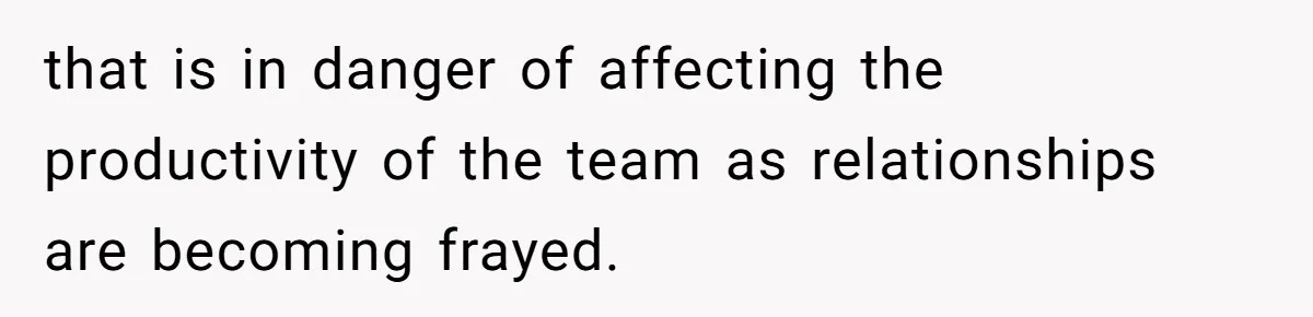that is in danger of affecting the productivity of the team as relationships are becoming frayed.